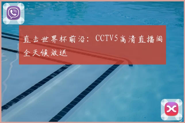 直击世界杯前沿：CCTV5高清直播间全天候放送