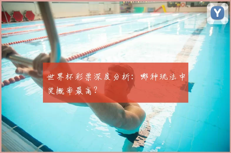 世界杯彩票深度分析：哪种玩法中奖概率最高？