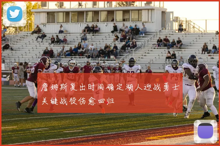 詹姆斯复出时间确定湖人迎战勇士关键战役伤愈回归