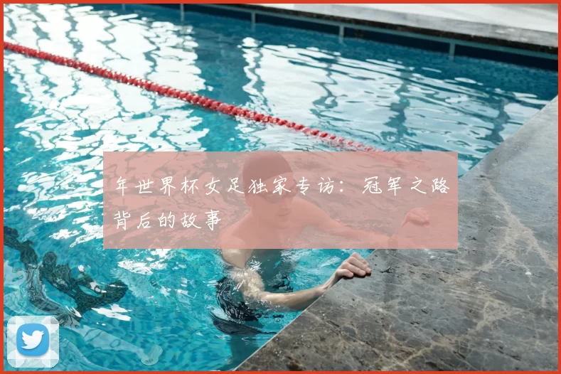 年世界杯女足独家专访：冠军之路背后的故事