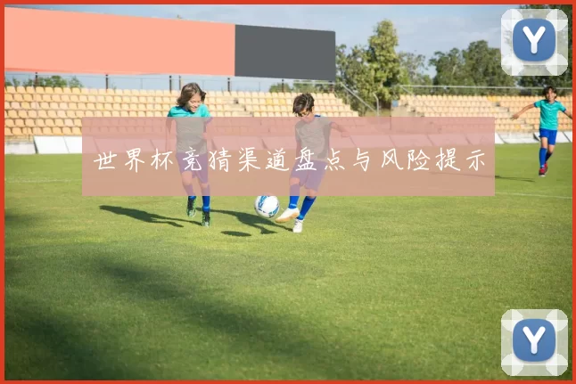 世界杯竞猜渠道盘点与风险提示