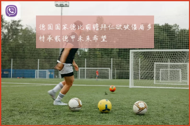 德国国家德比前瞻拜仁欲破僵局多特承载德甲未来希望