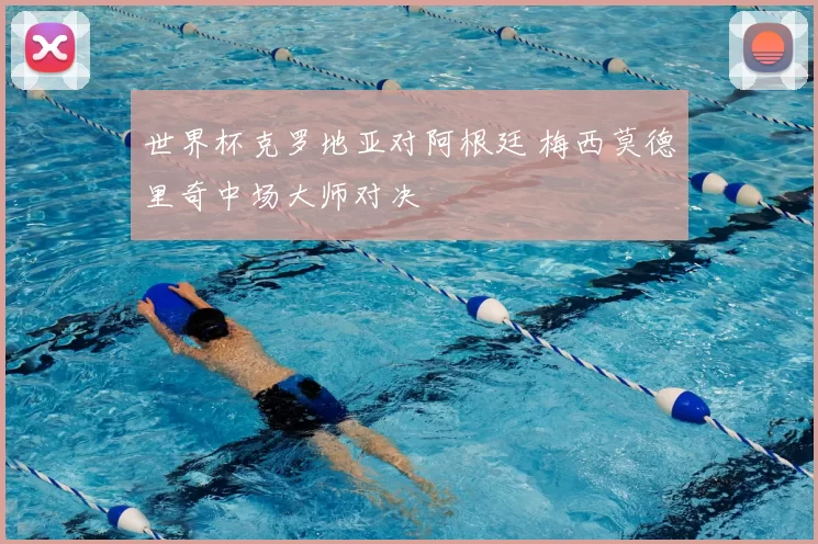 世界杯克罗地亚对阿根廷 梅西莫德里奇中场大师对决