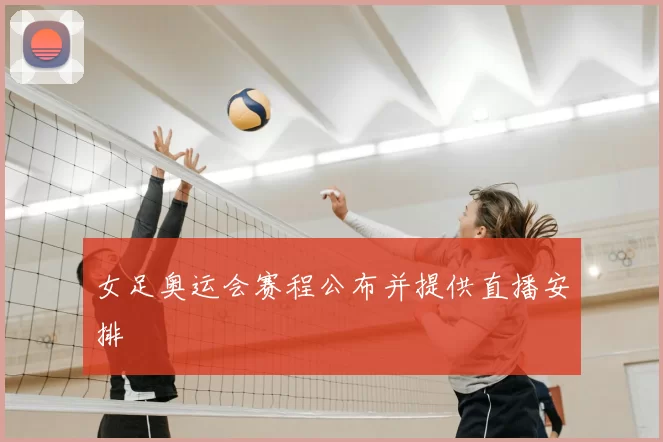 女足奥运会赛程公布并提供直播安排