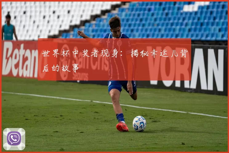 世界杯中奖者现身:揭秘幸运儿背后的故事