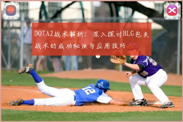 DOTA2战术解析:深入探讨BLG包夹战术的成功秘诀与应用技巧