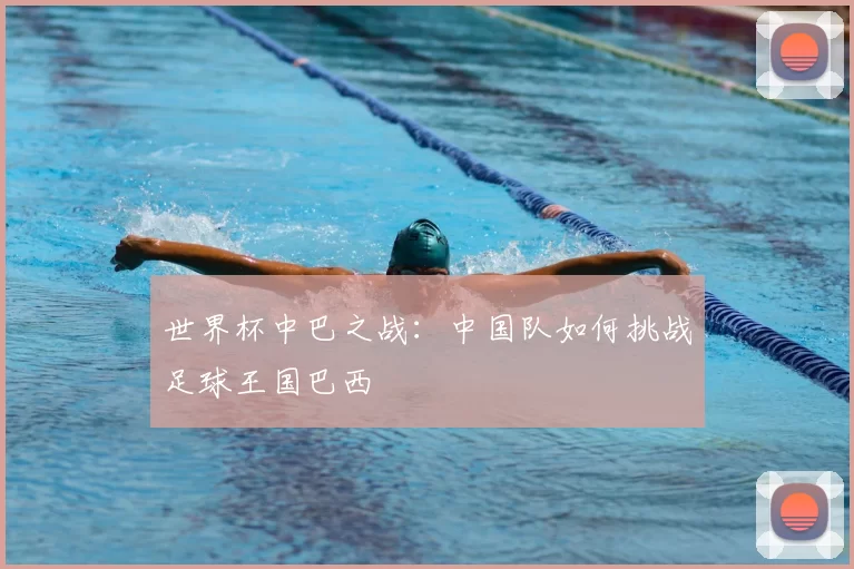 世界杯中巴之战:中国队如何挑战足球王国巴西