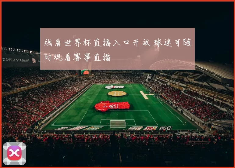线看世界杯直播入口开放 球迷可随时观看赛事直播