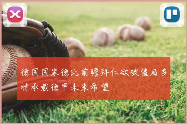 德国国家德比前瞻拜仁欲破僵局多特承载德甲未来希望