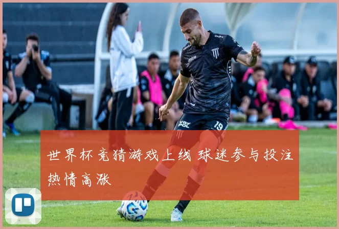世界杯竞猜游戏上线 球迷参与投注热情高涨
