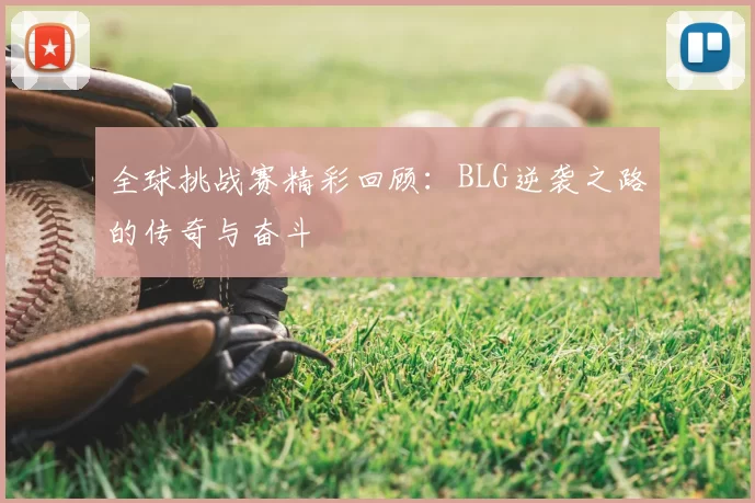 全球挑战赛精彩回顾：BLG逆袭之路的传奇与奋斗