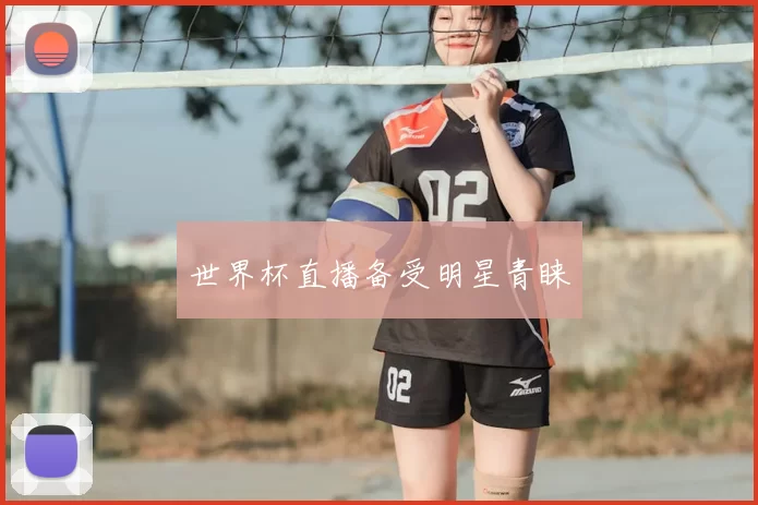 世界杯直播备受明星青睐