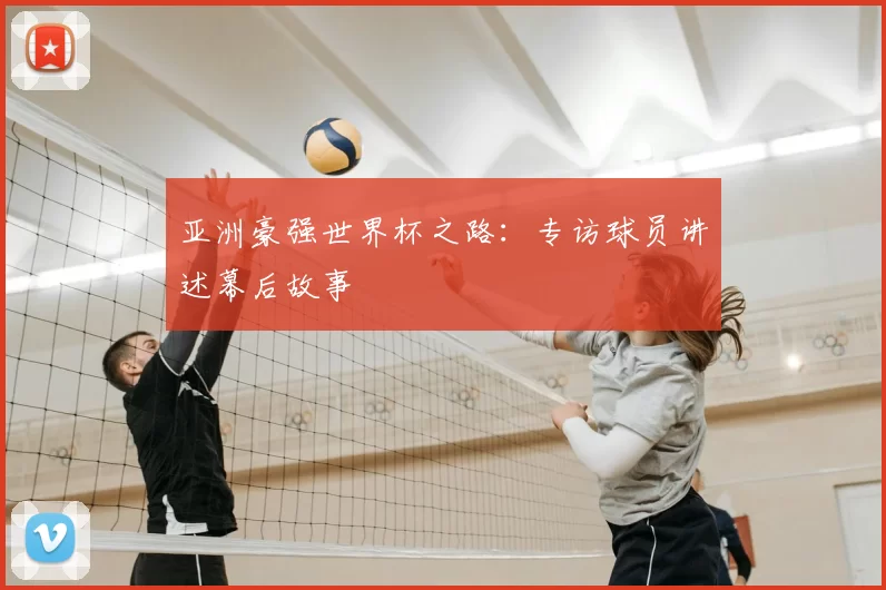 亚洲豪强世界杯之路：专访球员讲述幕后故事