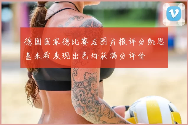 德国国家德比赛后图片报评分凯恩基米希表现出色均获满分评价