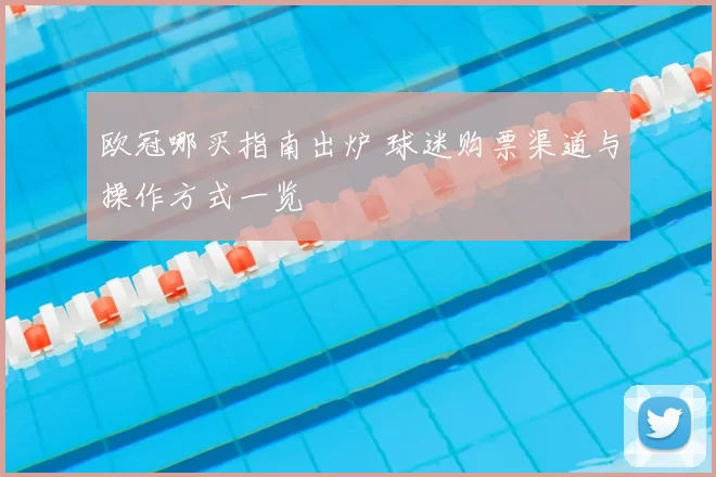 欧冠哪买指南出炉 球迷购票渠道与操作方式一览