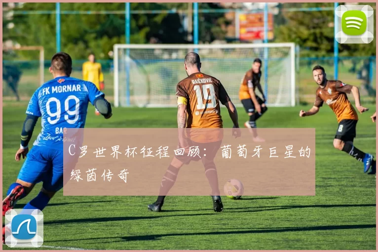 C罗世界杯征程回顾:葡萄牙巨星的绿茵传奇