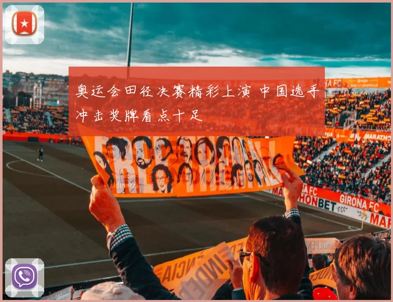 奥运会田径决赛精彩上演 中国选手冲击奖牌看点十足