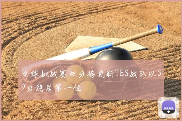 全球挑战赛积分榜更新TES战队以59分稳居第一位