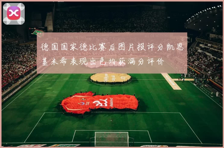 德国国家德比赛后图片报评分凯恩基米希表现出色均获满分评价