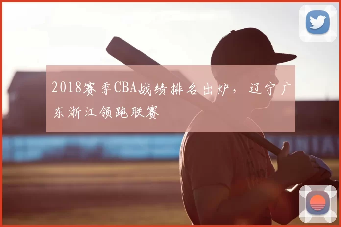 2018赛季CBA战绩排名出炉,辽宁广东浙江领跑联赛
