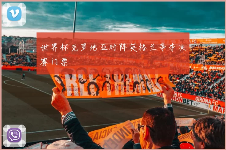 世界杯克罗地亚对阵英格兰争夺决赛门票