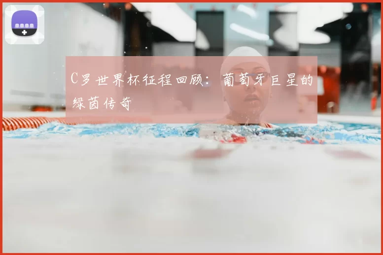 C罗世界杯征程回顾:葡萄牙巨星的绿茵传奇