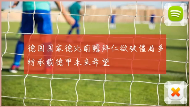 德国国家德比前瞻拜仁欲破僵局多特承载德甲未来希望