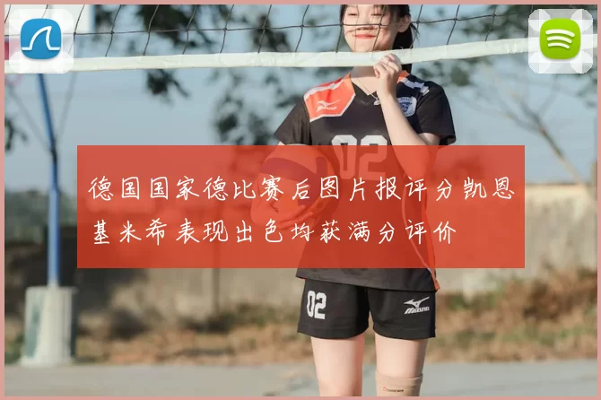 德国国家德比赛后图片报评分凯恩基米希表现出色均获满分评价