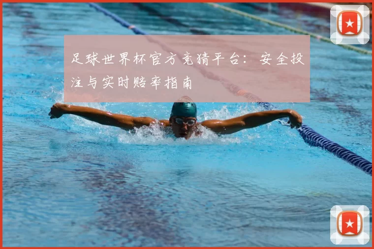 足球世界杯官方竞猜平台:安全投注与实时赔率指南