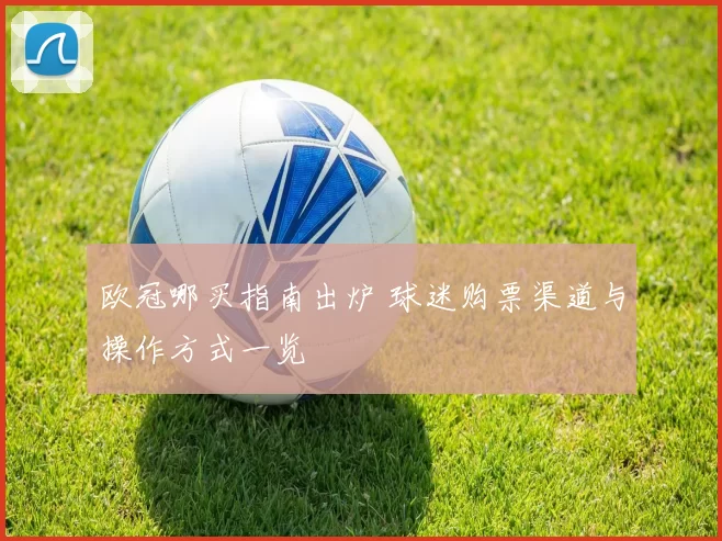欧冠哪买指南出炉 球迷购票渠道与操作方式一览