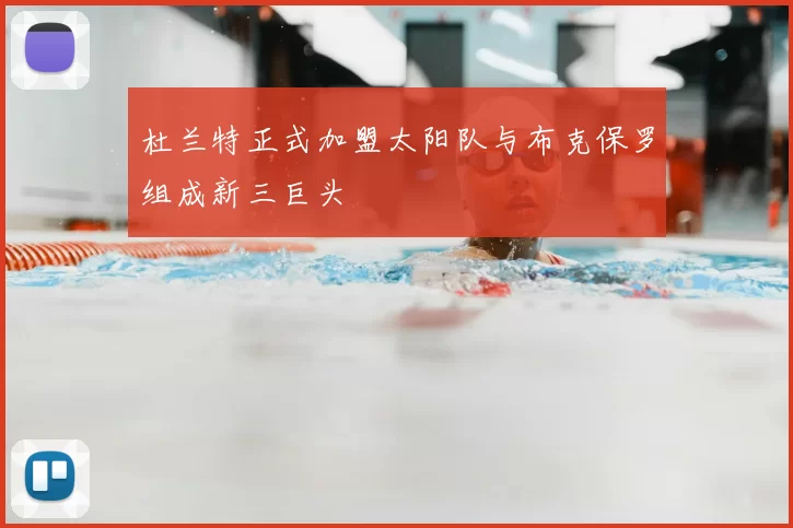 杜兰特正式加盟太阳队与布克保罗组成新三巨头