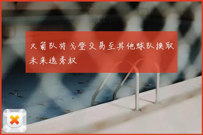 火箭队将戈登交易至其他球队换取未来选秀权
