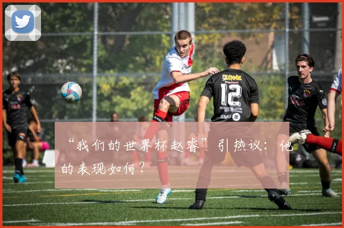 “我们的世界杯赵睿”引热议:他的表现如何?