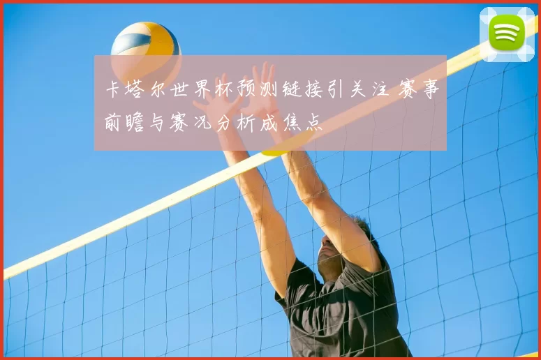 卡塔尔世界杯预测链接引关注 赛事前瞻与赛况分析成焦点