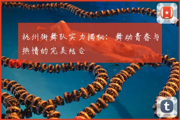 杭州街舞队实力揭秘:舞动青春与热情的完美结合