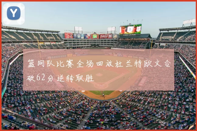 篮网队比赛全场回放杜兰特欧文合砍62分逆转取胜