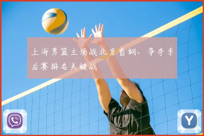 上海男篮主场战北京首钢,争夺季后赛排名关键战