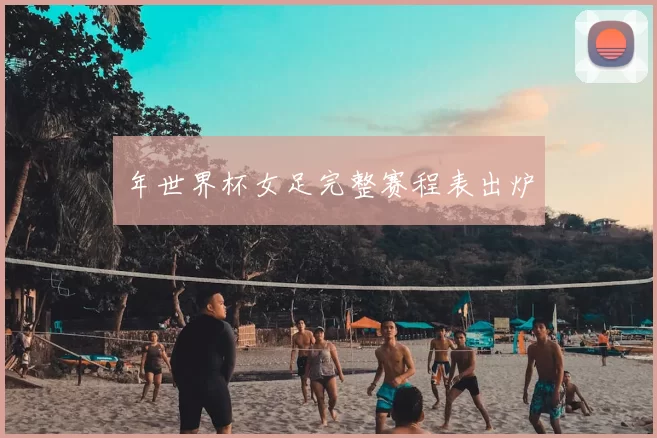 年世界杯女足完整赛程表出炉