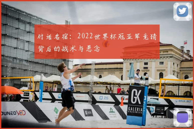 对话名宿:2022世界杯冠亚军竞猜背后的战术与悬念
