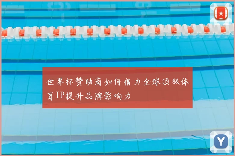 世界杯赞助商如何借力全球顶级体育IP提升品牌影响力