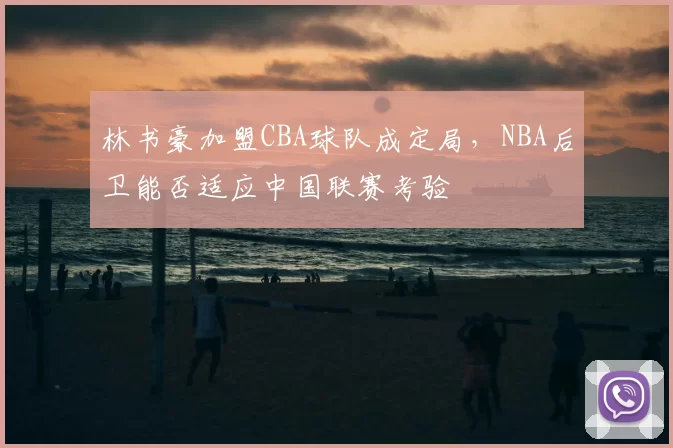 林书豪加盟CBA球队成定局,NBA后卫能否适应中国联赛考验
