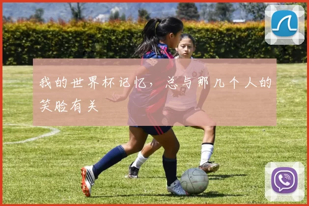 我的世界杯记忆,总与那几个人的笑脸有关