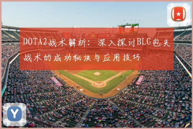 DOTA2战术解析：深入探讨BLG包夹战术的成功秘诀与应用技巧