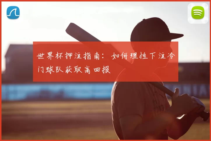 世界杯押注指南:如何理性下注冷门球队获取高回报