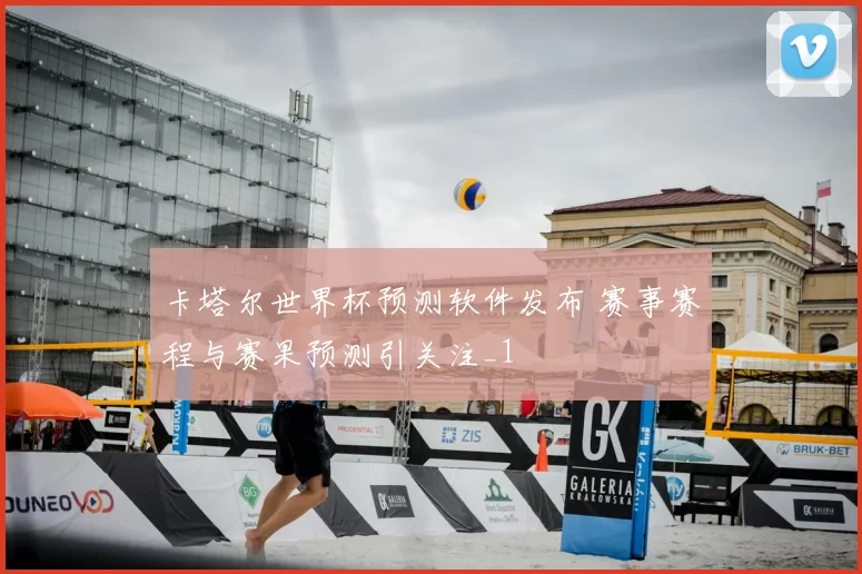 卡塔尔世界杯预测软件发布 赛事赛程与赛果预测引关注_1