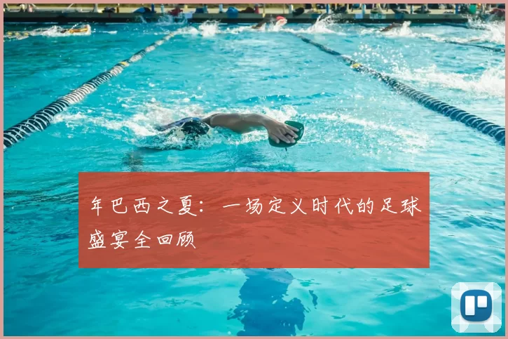 年巴西之夏：一场定义时代的足球盛宴全回顾