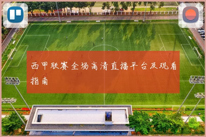 西甲联赛全场高清直播平台及观看指南