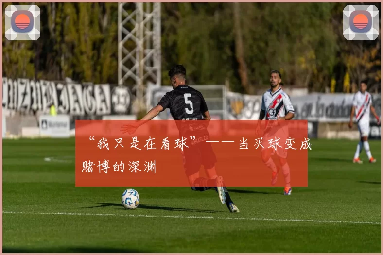 “我只是在看球”——当买球变成赌博的深渊