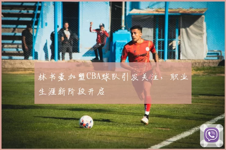林书豪加盟CBA球队引发关注,职业生涯新阶段开启