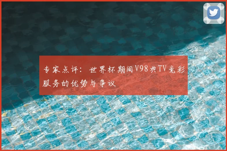 专家点评:世界杯期间V98典TV竞彩服务的优势与争议